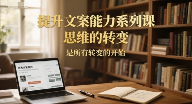 提升文案能力系列课，思维的转变，是所有转变的开始-鱼丸网创