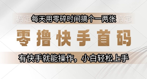 零撸快手首码，每天用零碎时间搞个一两张，有快手就能操作小白轻松上手【揭秘】-鱼丸网创