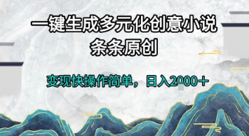 一键生成多元化创意小说，条条原创，变现快操作简单，日入2k+【揭秘】-鱼丸网创
