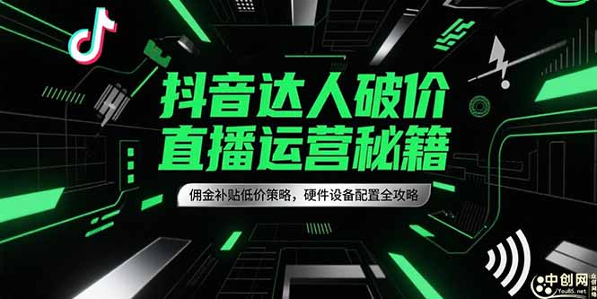 抖音达人破价直播运营秘籍，佣金补贴低价策略，硬件设备配置全攻略-鱼丸网创