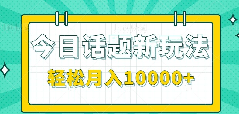 今日话题新玩法，零成本零门槛单条作品百万流量，月入10000+-鱼丸网创