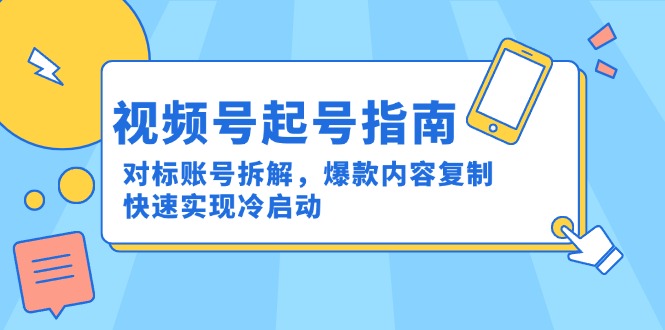 视频号起号指南：对标账号拆解，爆款内容复制，快速实现冷启动-鱼丸网创