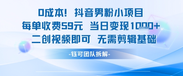 0成本，抖音男粉小项目 每单收费59元当日变现1k+ 二创视频即可无需剪辑基础-鱼丸网创