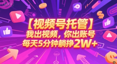 【视频号托管 】我出视频，你出账号，每天5分钟发布，最高躺挣2W+【揭秘】-鱼丸网创