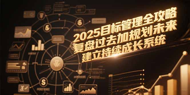 2025目标管理全攻略，复盘过去加规划未来，建立持续成长系统-鱼丸网创
