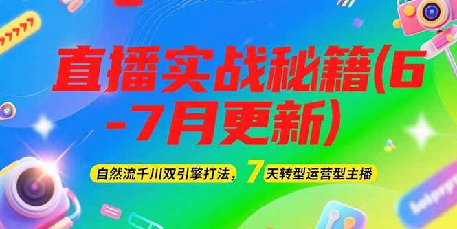 2025直播实战秘籍(6-7月更新)：自然流千川双引擎打法，7天转型运营型主播-鱼丸网创