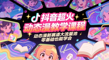 抖音超火动态漫教学课程，动态漫新赛道大流量池，零基础也能学会-鱼丸网创