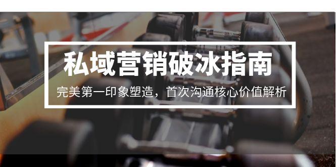 私域营销破冰指南，完美第一印象塑造，首次沟通核心价值解析-鱼丸网创