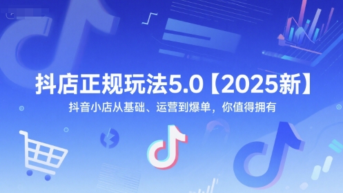 抖店正规玩法5.0【2025新】抖音小店从基础、运营到爆单，你值得拥有-鱼丸网创