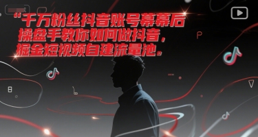 千万粉丝抖音账号幕后操盘手教你如何做抖音，掘金短视频自建流量池-鱼丸网创