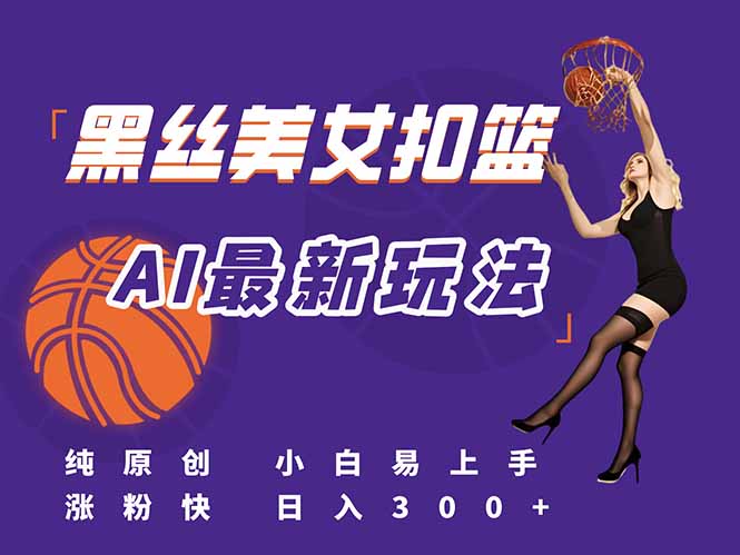 最新AI生成美女扣篮视频，纯原创，小白轻松上手掌握流量秘籍，日入300+-鱼丸网创