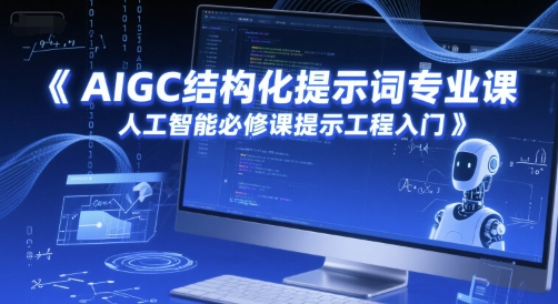 AIGC结构化提示词专业课，人工智能必修课提示工程入门-鱼丸网创