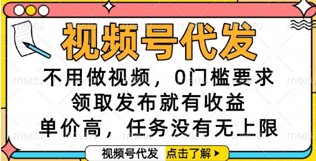 视频号代发，不用做视频，0门槛要求，领取发布就有收益，单价高，任务没有无上限【揭秘】-鱼丸网创