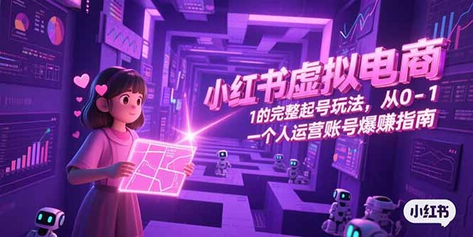 小红书虚拟电商，从0-1的完整起号玩法，一个人运营账号爆赚指南-鱼丸网创