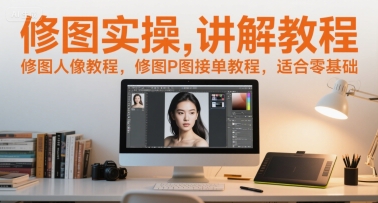 修图实操讲解教程，修图人像教程，修图P图接单教程，适合零基础-鱼丸网创