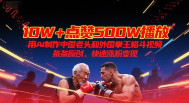 10W+点赞500W播放，用AI制作中国老头和外国拳王格斗视频，条条原创，快速涨粉变现-鱼丸网创