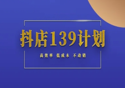 抖店139计划实录手册不动销起店实操方法论，高效率低成本不动销-鱼丸网创