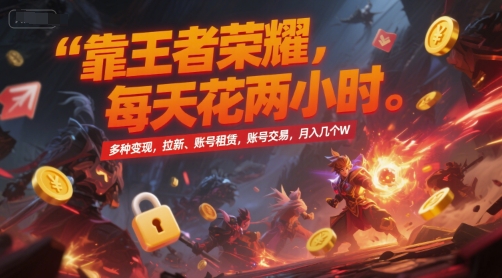 靠王者荣耀，每天花两小时，多种变现，拉新、账号租赁，账号交易，月入几个W【揭秘】-鱼丸网创