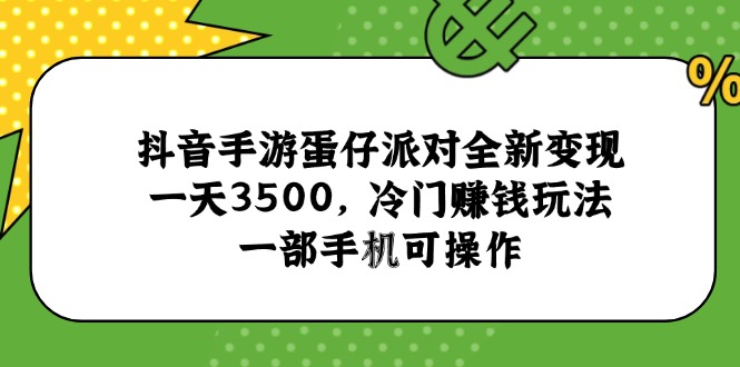 抖音手游蛋仔派对全新变现，一天3500，冷门赚钱玩法，一部手机可操作-鱼丸网创